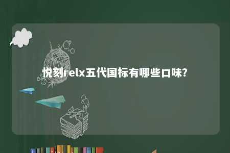 悦刻relx五代国标有哪些口味？ 